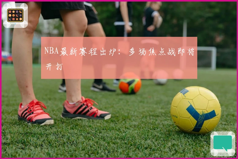 NBA最新赛程出炉：多场焦点战即将开打