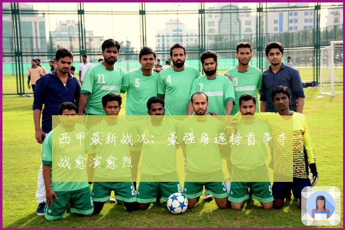 西甲最新战况：豪强角逐榜首争夺战愈演愈烈