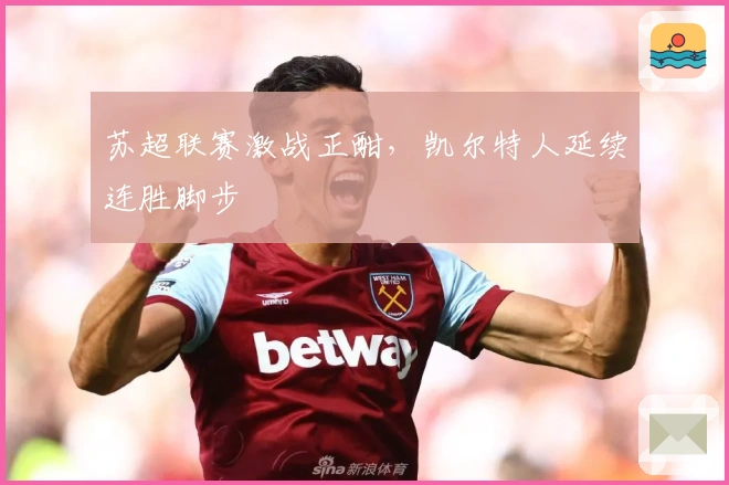 苏超联赛激战正酣，凯尔特人延续连胜脚步