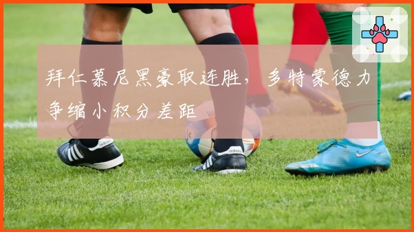 拜仁慕尼黑豪取连胜，多特蒙德力争缩小积分差距