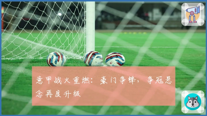 意甲战火重燃：豪门争锋，争冠悬念再度升级