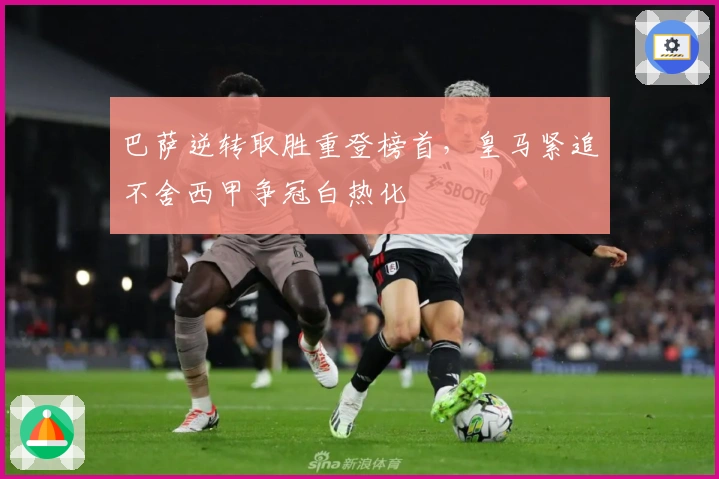 巴萨逆转取胜重登榜首，皇马紧追不舍西甲争冠白热化