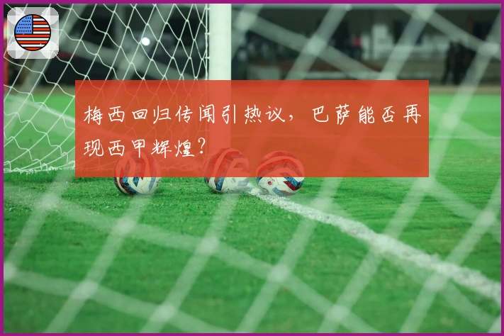 梅西回归传闻引热议，巴萨能否再现西甲辉煌？