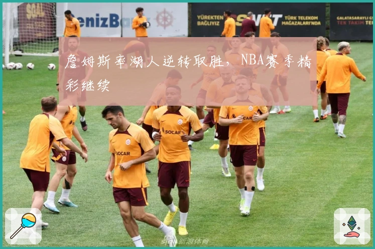 詹姆斯率湖人逆转取胜，NBA赛季精彩继续