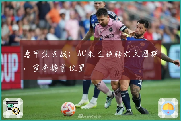 意甲焦点战：AC米兰逆转尤文图斯，重夺榜首位置