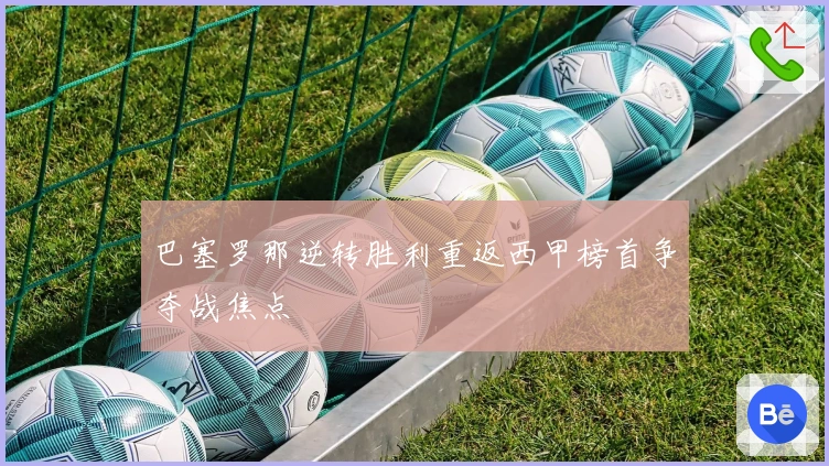 巴塞罗那逆转胜利重返西甲榜首争夺战焦点