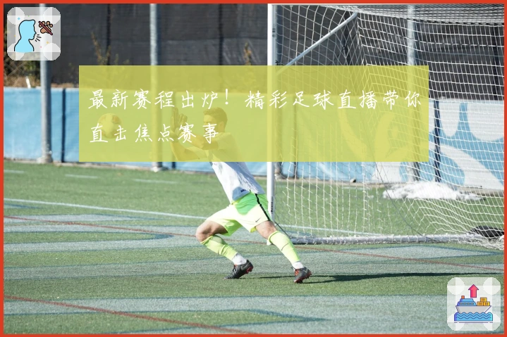 最新赛程出炉！精彩足球直播带你直击焦点赛事
