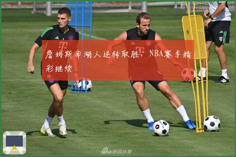 詹姆斯率湖人逆转取胜，NBA赛季精彩继续