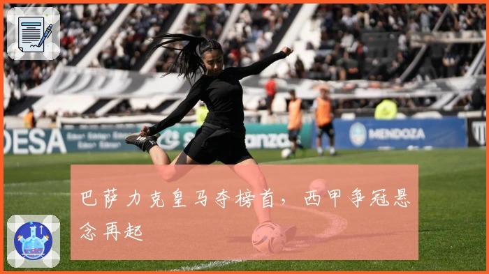 巴萨力克皇马夺榜首,西甲争冠悬念再起