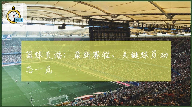 篮球直播：最新赛程、关键球员动态一览