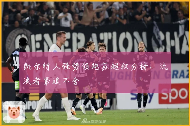 凯尔特人强势领跑苏超积分榜，流浪者紧追不舍